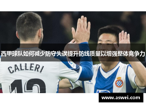 西甲球队如何减少防守失误提升防线质量以增强整体竞争力
