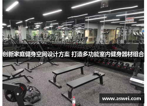 创新家庭健身空间设计方案 打造多功能室内健身器材组合
