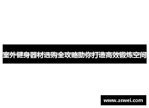 室外健身器材选购全攻略助你打造高效锻炼空间