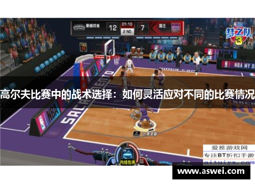 高尔夫比赛中的战术选择：如何灵活应对不同的比赛情况